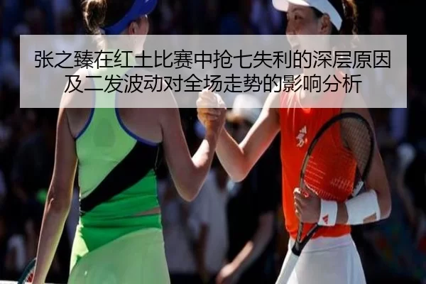 张之臻在红土比赛中抢七失利的深层原因及二发波动对全场走势的影响分析